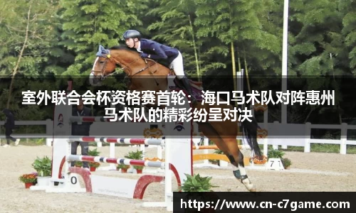 室外联合会杯资格赛首轮：海口马术队对阵惠州马术队的精彩纷呈对决