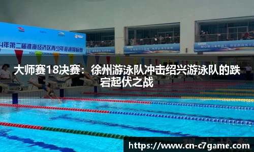 大师赛18决赛：徐州游泳队冲击绍兴游泳队的跌宕起伏之战