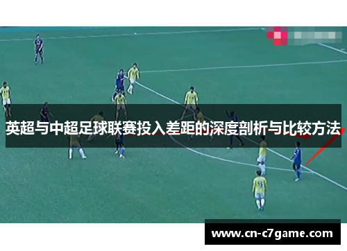 英超与中超足球联赛投入差距的深度剖析与比较方法 英超与中超足球联赛投入差距的深度剖析与比较方法