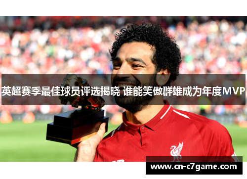 英超赛季最佳球员评选揭晓 谁能笑傲群雄成为年度MVP 英超赛季最佳球员评选揭晓 谁能笑傲群雄成为年度MVP