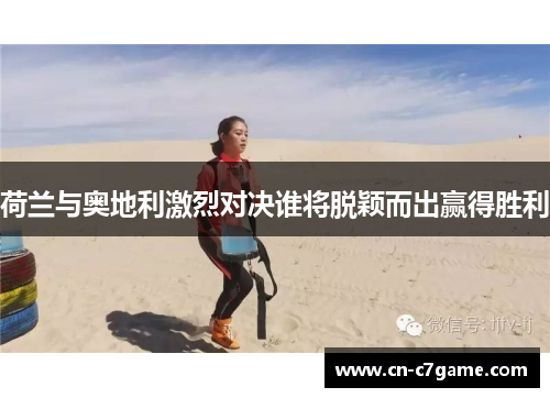 荷兰与奥地利激烈对决谁将脱颖而出赢得胜利