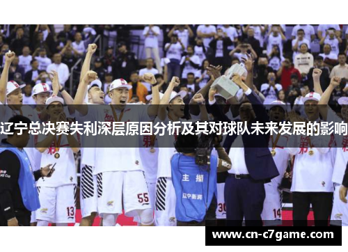 辽宁总决赛失利深层原因分析及其对球队未来发展的影响