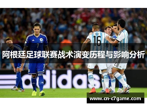 阿根廷足球联赛战术演变历程与影响分析 阿根廷足球联赛战术演变历程与影响分析