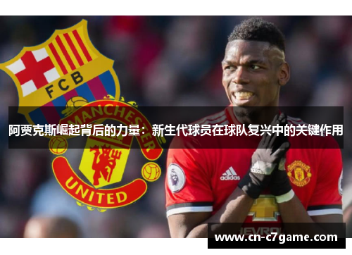 阿贾克斯崛起背后的力量:新生代球员在球队复兴中的关键作用 阿贾克斯崛起背后的力量:新生代球员在球队复兴中的关键作用