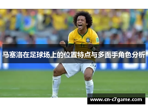 马塞洛在足球场上的位置特点与多面手角色分析 马塞洛在足球场上的位置特点与多面手角色分析