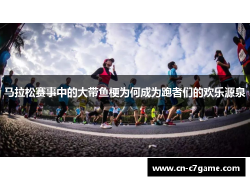 马拉松赛事中的大带鱼梗为何成为跑者们的欢乐源泉