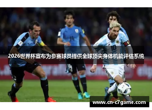 2026世界杯宣布为参赛球员提供全球顶尖身体机能评估系统 2026世界杯宣布为参赛球员提供全球顶尖身体机能评估系统