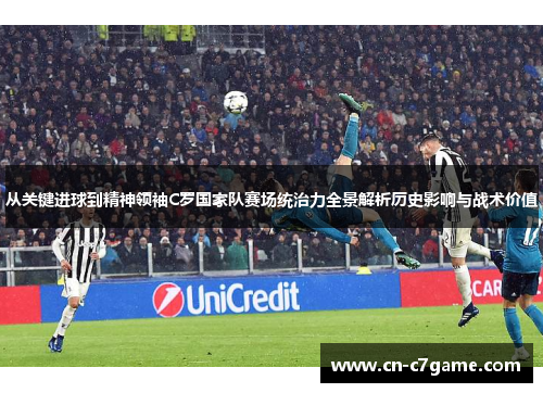 从关键进球到精神领袖C罗国家队赛场统治力全景解析历史影响与战术价值