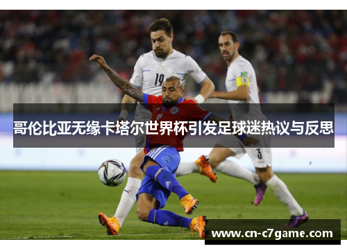 哥伦比亚无缘卡塔尔世界杯引发足球迷热议与反思 哥伦比亚无缘卡塔尔世界杯引发足球迷热议与反思
