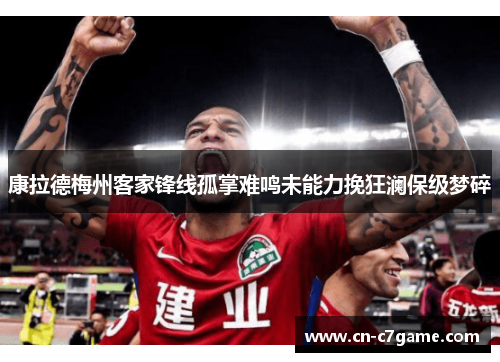 康拉德梅州客家锋线孤掌难鸣未能力挽狂澜保级梦碎 康拉德梅州客家锋线孤掌难鸣未能力挽狂澜保级梦碎