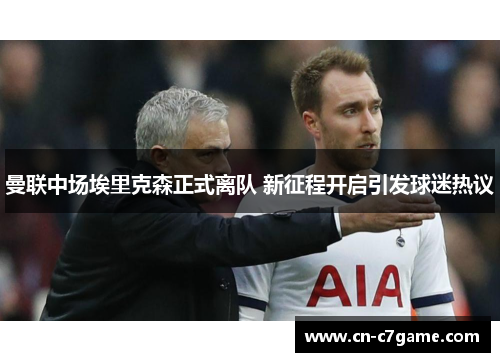 曼联中场埃里克森正式离队 新征程开启引发球迷热议 曼联中场埃里克森正式离队 新征程开启引发球迷热议
