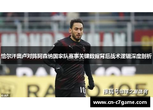 恰尔汗奥卢对阵阿森纳国家队赛事关键数据背后战术逻辑深度剖析 恰尔汗奥卢对阵阿森纳国家队赛事关键数据背后战术逻辑深度剖析
