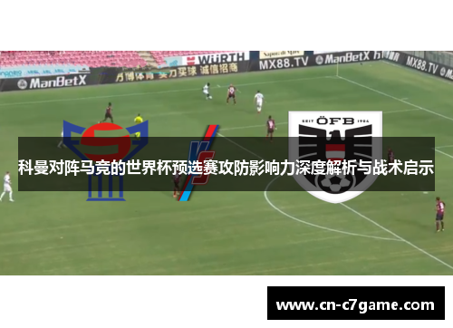 科曼对阵马竞的世界杯预选赛攻防影响力深度解析与战术启示 科曼对阵马竞的世界杯预选赛攻防影响力深度解析与战术启示