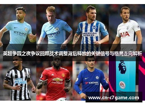 英超争四之夜争议回顾战术调整背后释放的关键信号与格局走向解析 英超争四之夜争议回顾战术调整背后释放的关键信号与格局走向解析