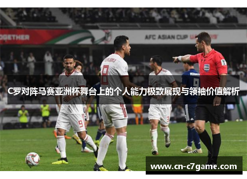 C罗对阵马赛亚洲杯舞台上的个人能力极致展现与领袖价值解析