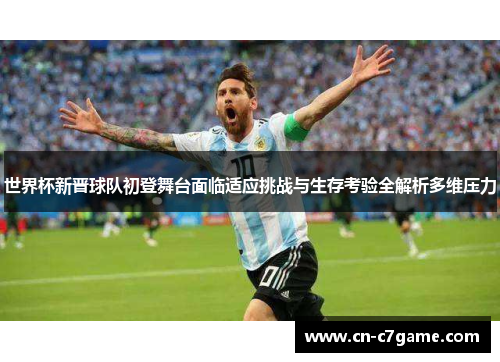 世界杯新晋球队初登舞台面临适应挑战与生存考验全解析多维压力 世界杯新晋球队初登舞台面临适应挑战与生存考验全解析多维压力