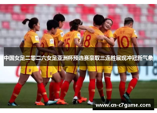 中国女足二零二六女足亚洲杯预选赛豪取三连胜展现冲冠新气象