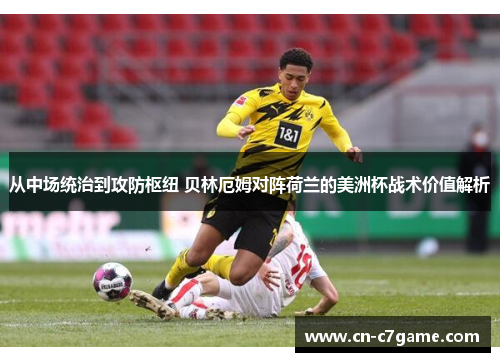 从中场统治到攻防枢纽 贝林厄姆对阵荷兰的美洲杯战术价值解析 从中场统治到攻防枢纽 贝林厄姆对阵荷兰的美洲杯战术价值解析