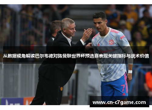 从数据视角解读巴尔韦德对阵曼联世界杯预选赛表现关键指标与战术价值 从数据视角解读巴尔韦德对阵曼联世界杯预选赛表现关键指标与战术价值