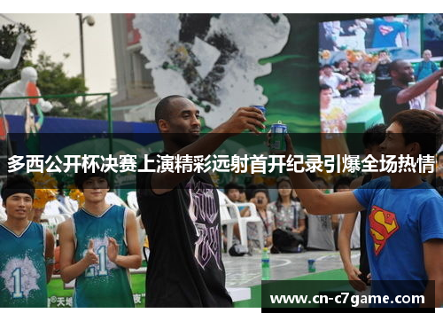 多西公开杯决赛上演精彩远射首开纪录引爆全场热情 多西公开杯决赛上演精彩远射首开纪录引爆全场热情