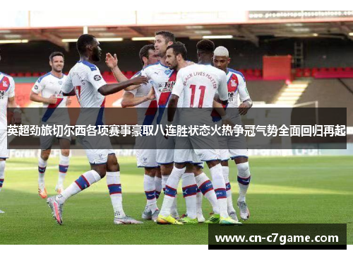 英超劲旅切尔西各项赛事豪取八连胜状态火热争冠气势全面回归再起